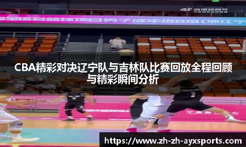 CBA精彩对决辽宁队与吉林队比赛回放全程回顾与精彩瞬间分析