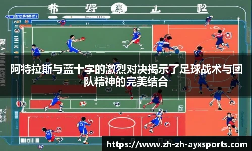 阿特拉斯与蓝十字的激烈对决揭示了足球战术与团队精神的完美结合