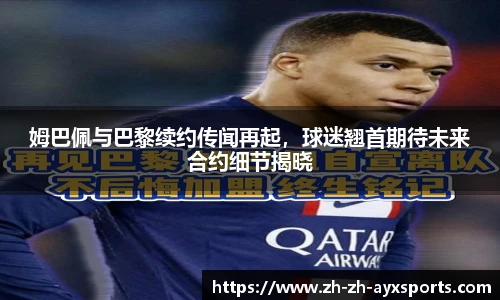 姆巴佩与巴黎续约传闻再起，球迷翘首期待未来合约细节揭晓