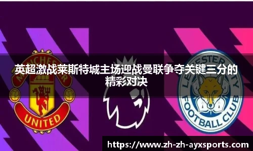 英超激战莱斯特城主场迎战曼联争夺关键三分的精彩对决