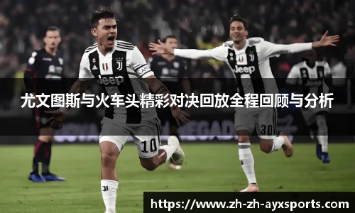 尤文图斯与火车头精彩对决回放全程回顾与分析